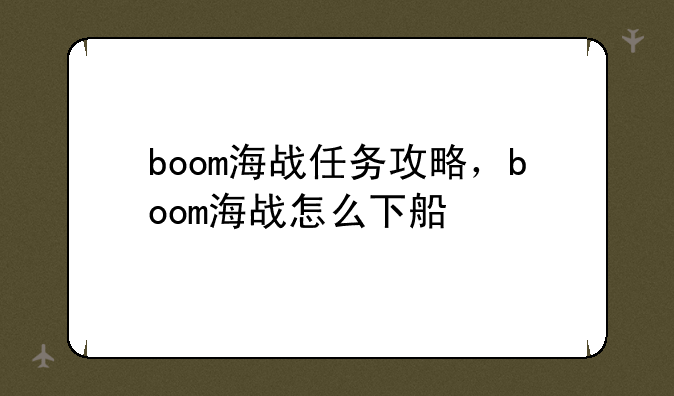 boom海战任务攻略，boom海战怎么下船