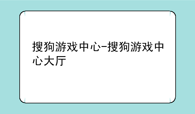 搜狗游戏中心-搜狗游戏中心大厅