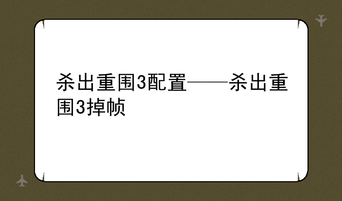 杀出重围3配置——杀出重围3掉帧
