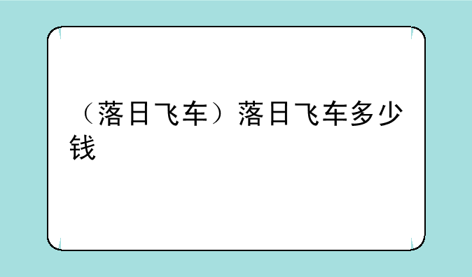 （落日飞车）落日飞车多少钱