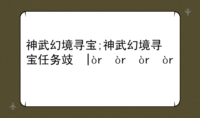神武幻境寻宝;神武幻境寻宝任务攻略