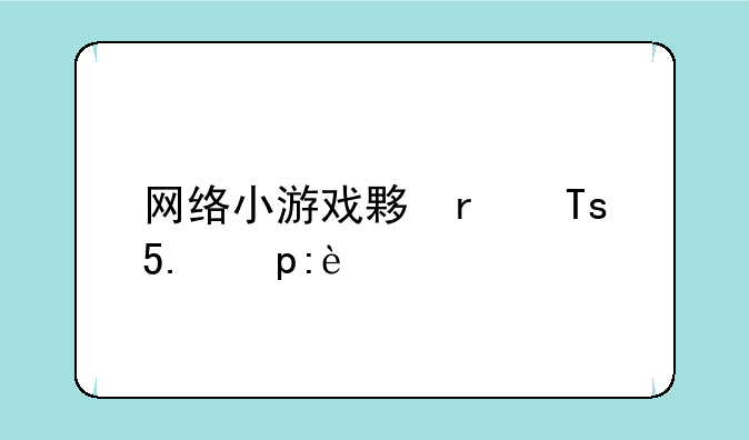 网络小游戏大全:网络小游戏推荐