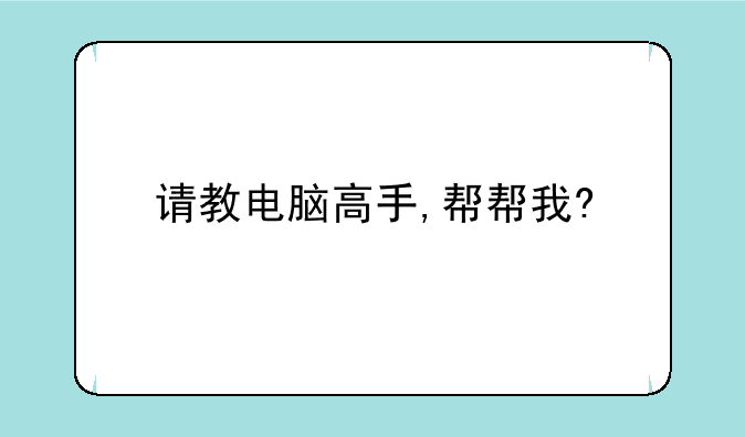 请教电脑高手,帮帮我?