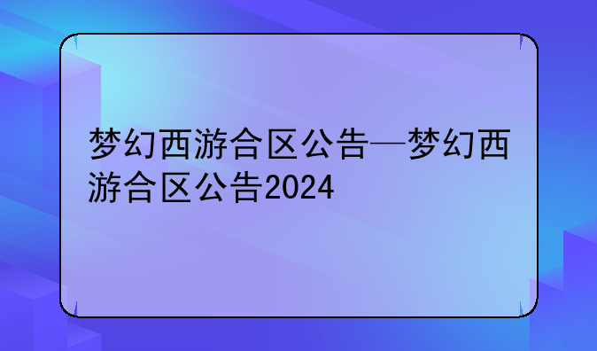 梦幻西游合区公告—梦幻西游合区公告2024