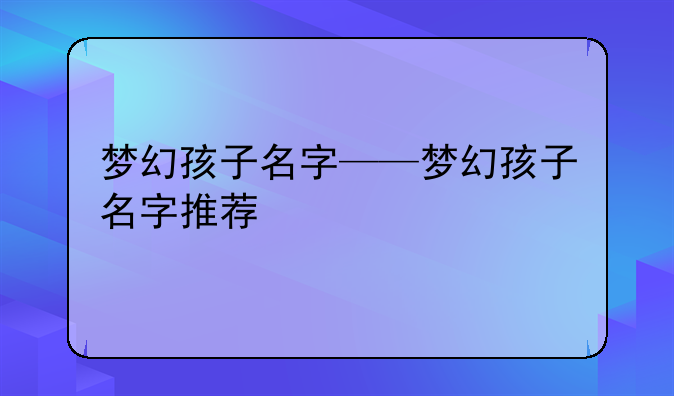 梦幻孩子名字——梦幻孩子名字推荐