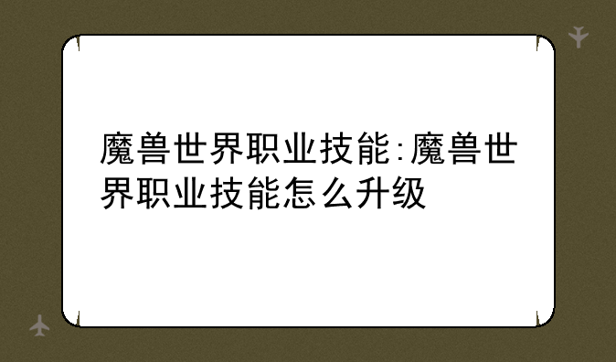 魔兽世界职业技能:魔兽世界职业技能怎么升级