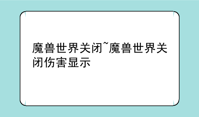 魔兽世界关闭~魔兽世界关闭伤害显示