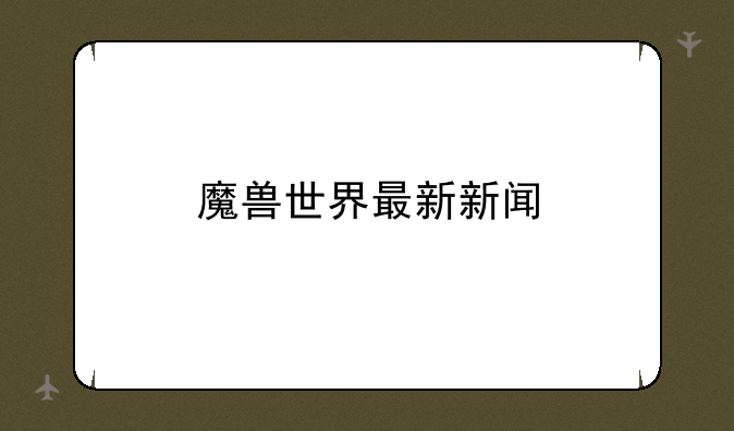 魔兽世界最新新闻