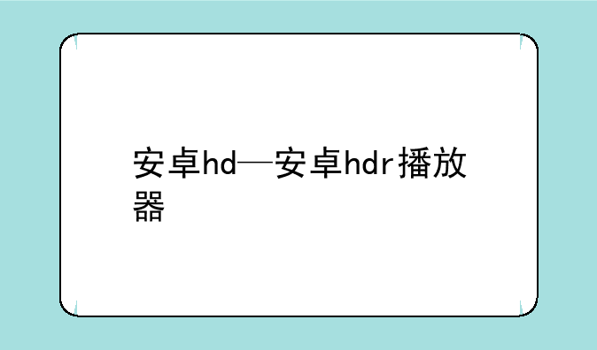 安卓hd—安卓hdr播放器