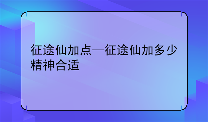 征途仙加点—征途仙加多少精神合适
