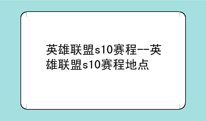 英雄联盟s10赛程--英雄联盟s10赛程地点