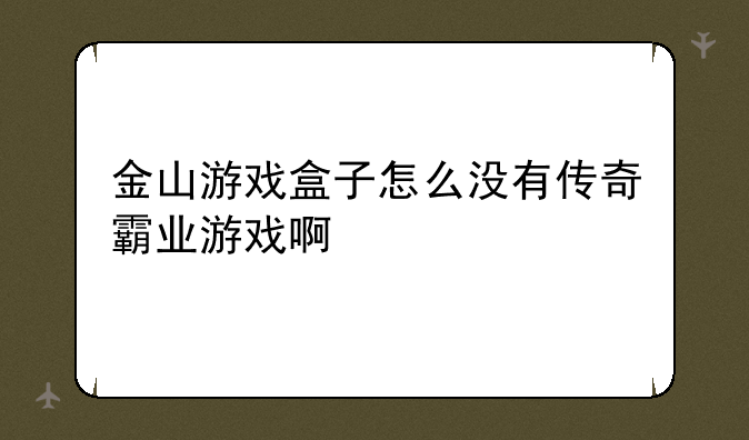 金山游戏盒子怎么没有传奇霸业游戏啊