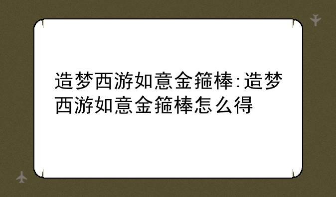 造梦西游如意金箍棒:造梦西游如意金箍棒怎么得