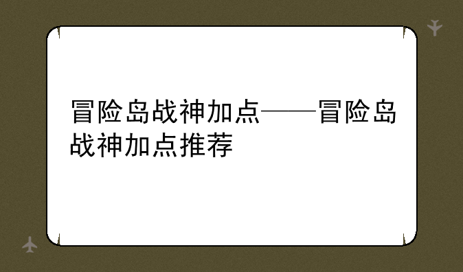 冒险岛战神加点——冒险岛战神加点推荐