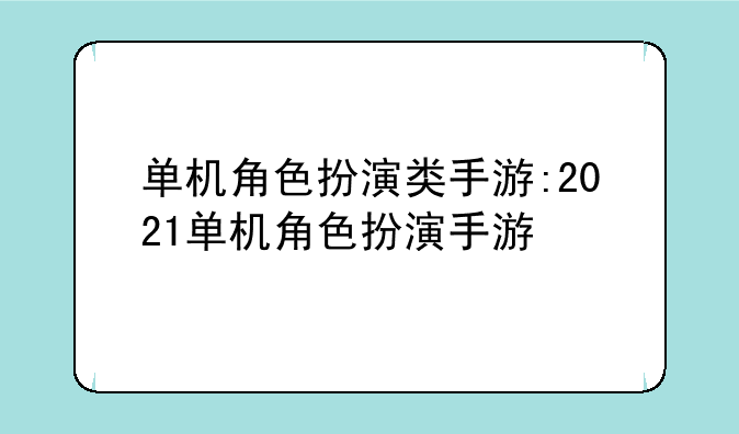 单机角色扮演类手游:2021单机角色扮演手游