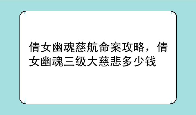 倩女幽魂慈航命案攻略，倩女幽魂三级大慈悲多少钱
