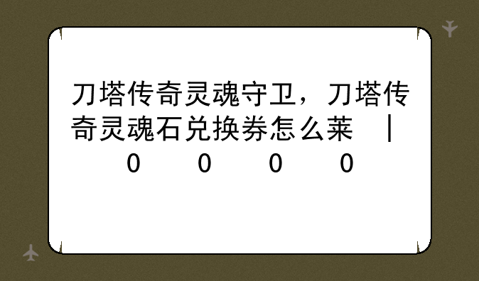 刀塔传奇灵魂守卫，刀塔传奇灵魂石兑换券怎么获得