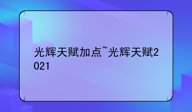 光辉天赋加点~光辉天赋2021