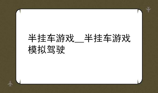半挂车游戏__半挂车游戏模拟驾驶