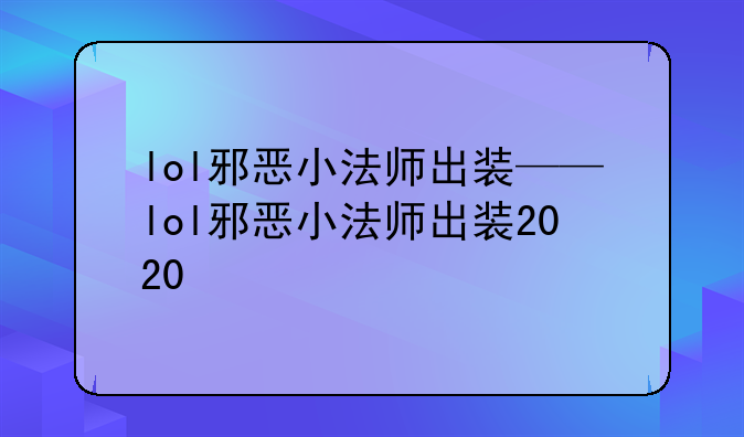 lol邪恶小法师出装——lol邪恶小法师出装2020